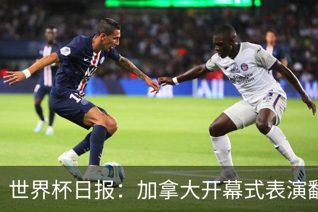 世界杯日报：加拿大开幕式表演翻车 三个东道主首战保持不败