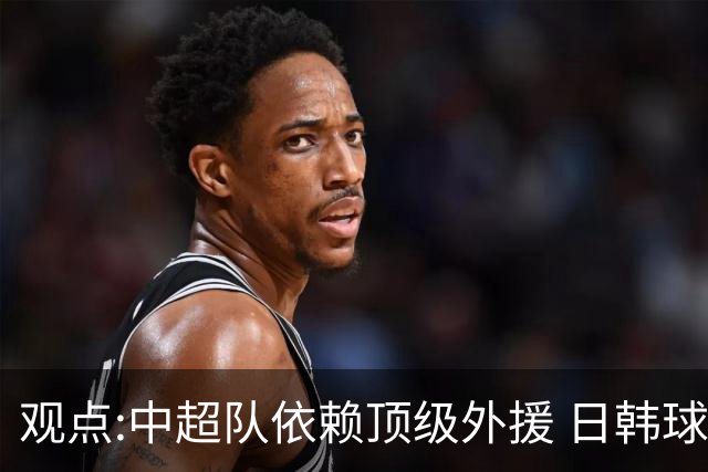 观点:中超队依赖顶级外援 日韩球队更懂阅读比赛